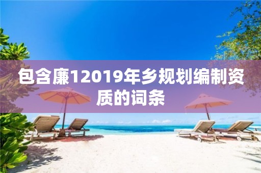 包含廉12019年乡规划编制资质的词条