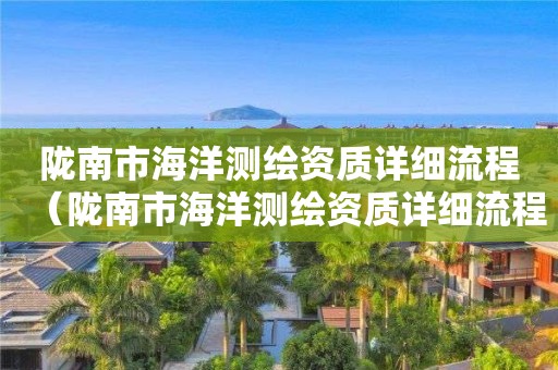 陇南市海洋测绘资质详细流程（陇南市海洋测绘资质详细流程查询）