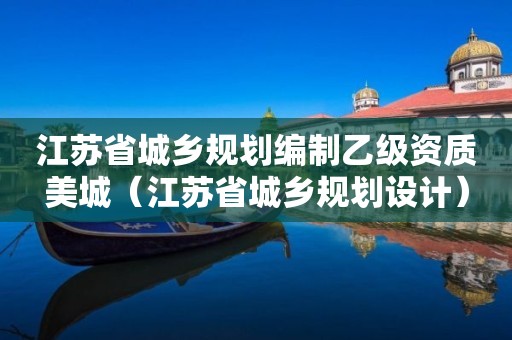 江苏省城乡规划编制乙级资质美城（江苏省城乡规划设计）