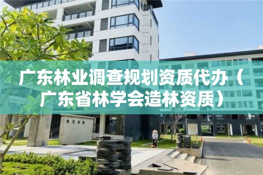 广东林业调查规划资质代办（广东省林学会造林资质）