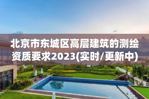 北京市东城区高层建筑的测绘资质要求2023(实时/更新中)