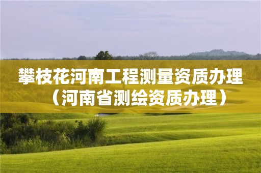 攀枝花河南工程测量资质办理（河南省测绘资质办理）