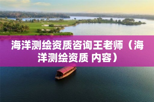 海洋测绘资质咨询王老师（海洋测绘资质 内容）