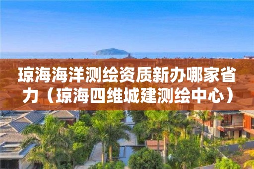 琼海海洋测绘资质新办哪家省力（琼海四维城建测绘中心）