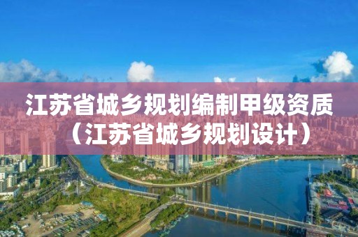 江苏省城乡规划编制甲级资质（江苏省城乡规划设计）