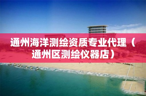 通州海洋测绘资质专业代理（通州区测绘仪器店）