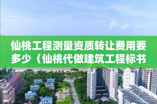 仙桃工程测量资质转让费用要多少（仙桃代做建筑工程标书报价多少）