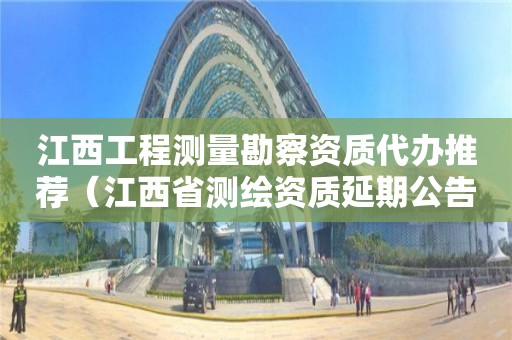 江西工程测量勘察资质代办推荐（江西省测绘资质延期公告）