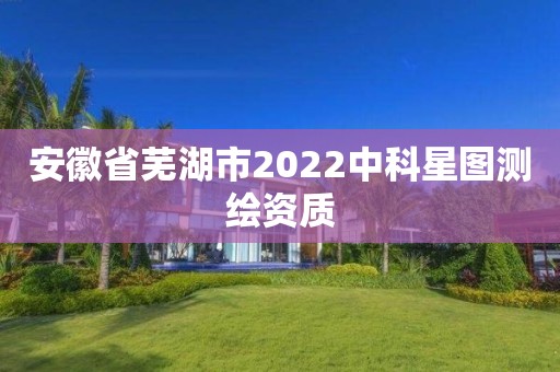 安徽省芜湖市2022中科星图测绘资质