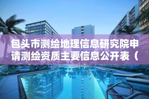 包头市测绘地理信息研究院申请测绘资质主要信息公开表（试行）