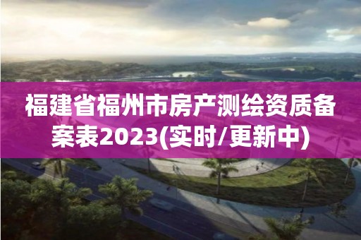 福建省福州市房产测绘资质备案表2023(实时/更新中)