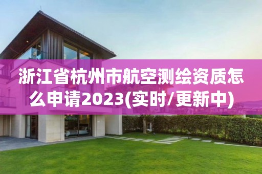 浙江省杭州市航空测绘资质怎么申请2023(实时/更新中)