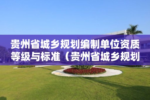 贵州省城乡规划编制单位资质等级与标准（贵州省城乡规划法）