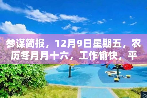 参谋简报，12月9日星期五，农历冬月月十六，工作愉快，平安喜乐