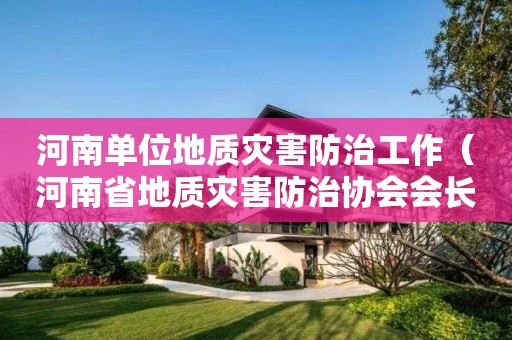 河南单位地质灾害防治工作（河南省地质灾害防治协会会长）