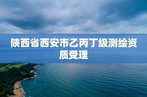 陕西省西安市乙丙丁级测绘资质受理