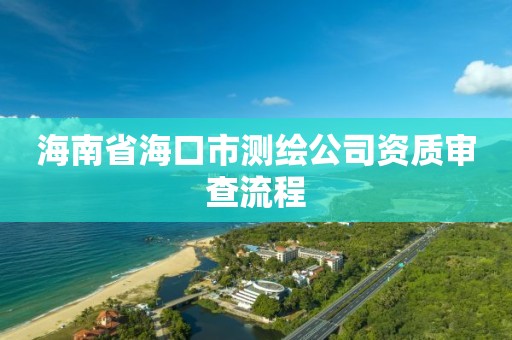 海南省海口市测绘公司资质审查流程