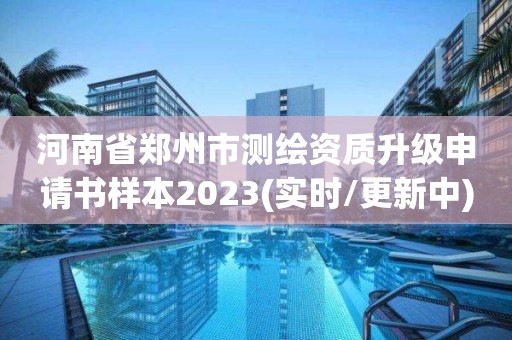 河南省郑州市测绘资质升级申请书样本2023(实时/更新中)