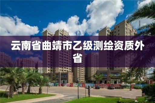 云南省曲靖市乙级测绘资质外省