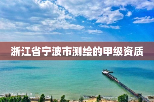 浙江省宁波市测绘的甲级资质