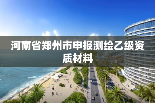 河南省郑州市申报测绘乙级资质材料