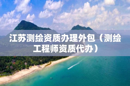 江苏测绘资质办理外包（测绘工程师资质代办）