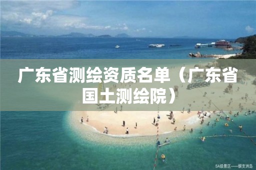 广东省测绘资质名单（广东省国土测绘院）