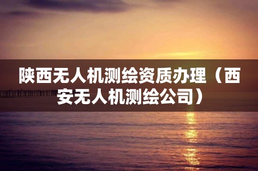 陕西无人机测绘资质办理（西安无人机测绘公司）