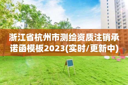 浙江省杭州市测绘资质注销承诺函模板2023(实时/更新中)