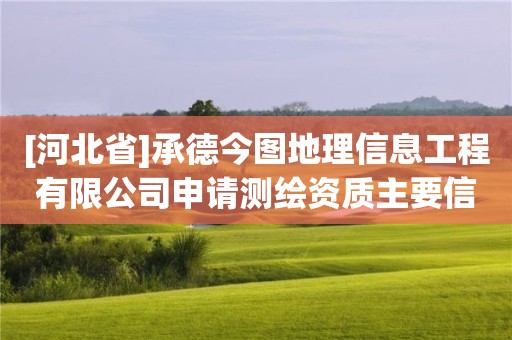 [河北省]承德今图地理信息工程有限公司申请测绘资质主要信息公开表（试行）