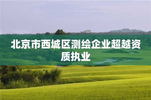 北京市西城区测绘企业超越资质执业