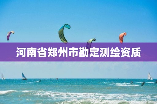 河南省郑州市勘定测绘资质