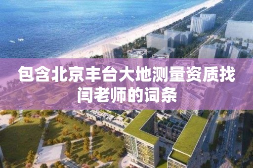 包含北京丰台大地测量资质找闫老师的词条