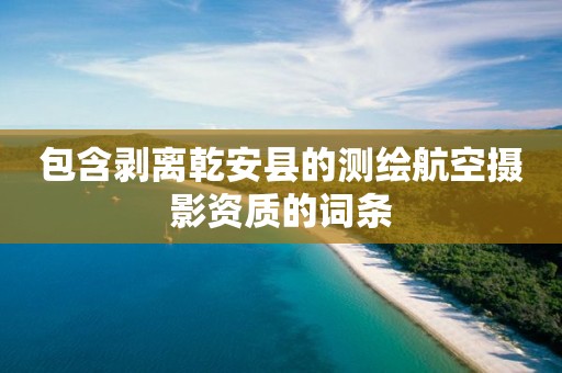 包含剥离乾安县的测绘航空摄影资质的词条