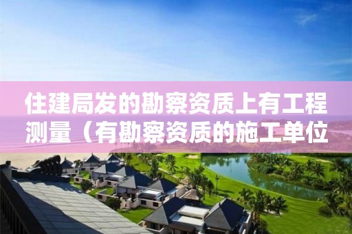 住建局发的勘察资质上有工程测量（有勘察资质的施工单位）