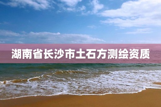 湖南省长沙市土石方测绘资质