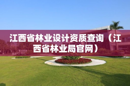 江西省林业设计资质查询（江西省林业局官网）