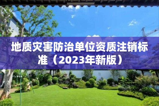 地质灾害防治单位资质注销标准（2023年新版）