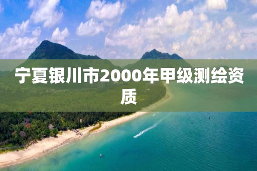 宁夏银川市2000年甲级测绘资质