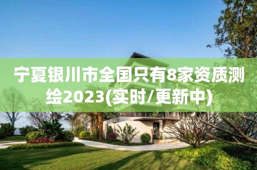 宁夏银川市全国只有8家资质测绘2023(实时/更新中)