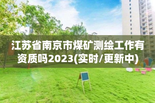 江苏省南京市煤矿测绘工作有资质吗2023(实时/更新中)