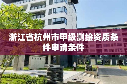 浙江省杭州市甲级测绘资质条件申请条件