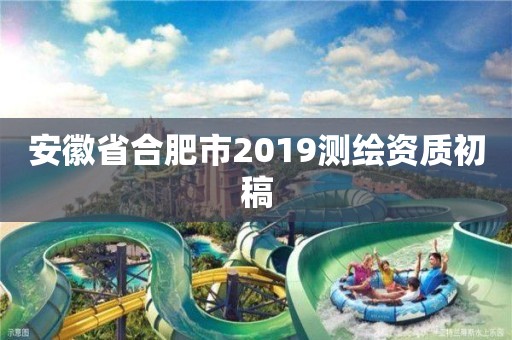 安徽省合肥市2019测绘资质初稿