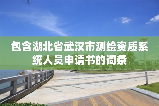 包含湖北省武汉市测绘资质系统人员申请书的词条