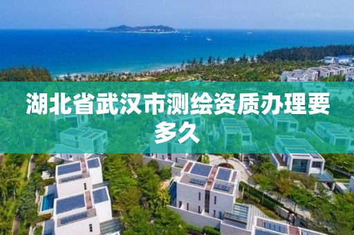 湖北省武汉市测绘资质办理要多久