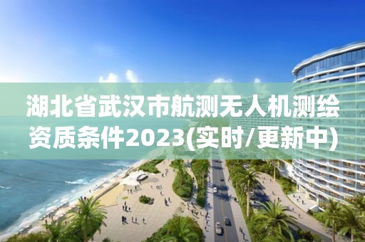 湖北省武汉市航测无人机测绘资质条件2023(实时/更新中)