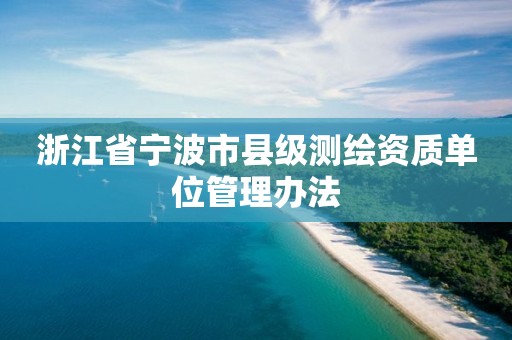 浙江省宁波市县级测绘资质单位管理办法