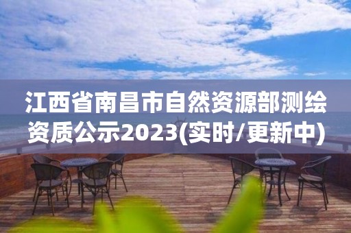 江西省南昌市自然资源部测绘资质公示2023(实时/更新中)