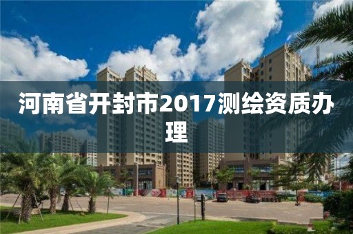 河南省开封市2017测绘资质办理