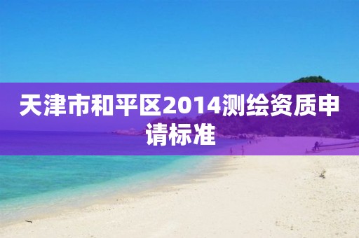 天津市和平区2014测绘资质申请标准